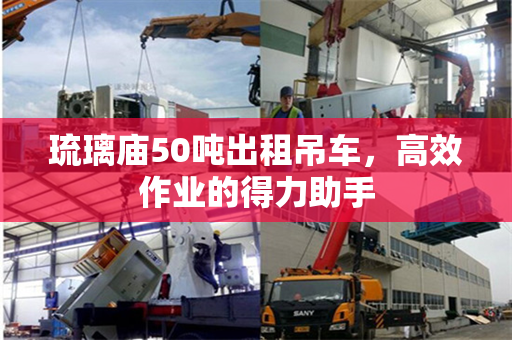 琉璃庙50吨出租吊车，高效作业的得力助手