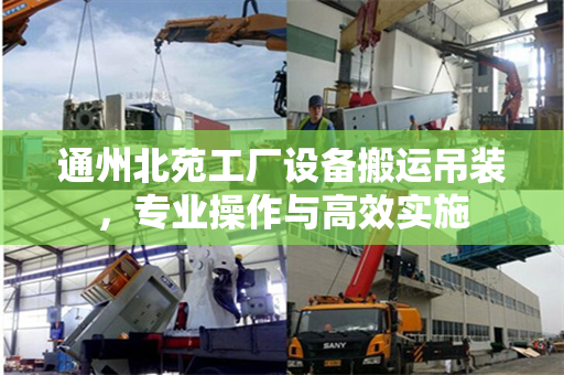 通州北苑工厂设备搬运吊装，专业操作与高效实施