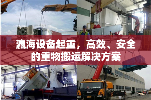 瀛海设备起重，高效、安全的重物搬运解决方案