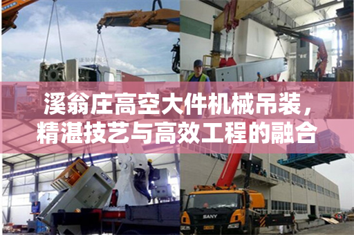 溪翁庄高空大件机械吊装，精湛技艺与高效工程的融合
