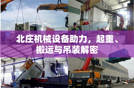 北庄机械设备助力，起重、搬运与吊装解密
