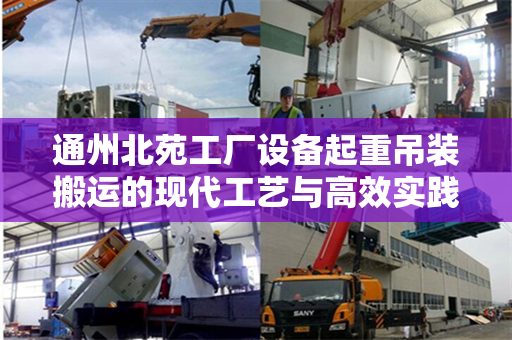 通州北苑工厂设备起重吊装搬运的现代工艺与高效实践
