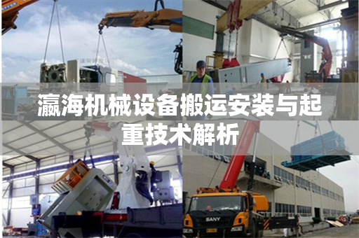 瀛海机械设备搬运安装与起重技术解析