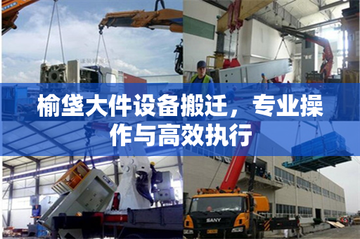 榆垡大件设备搬迁，专业操作与高效执行