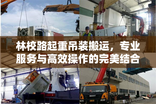 林校路起重吊装搬运，专业服务与高效操作的完美结合