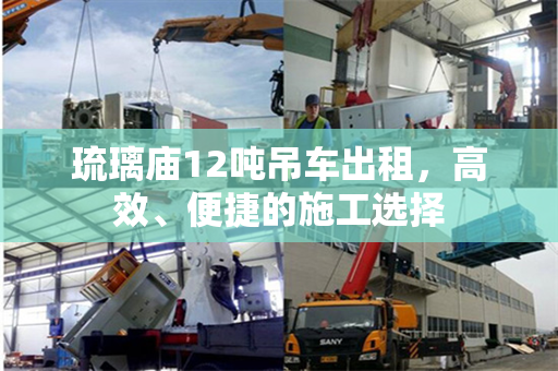 琉璃庙12吨吊车出租，高效、便捷的施工选择