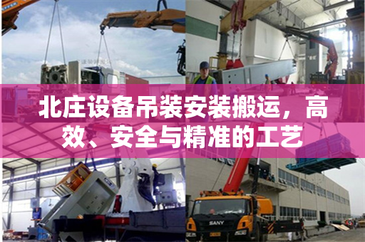 北庄设备吊装安装搬运，高效、安全与精准的工艺
