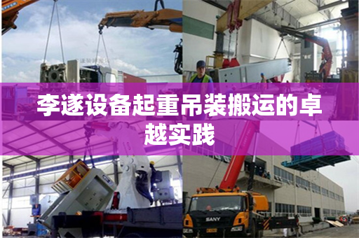李遂设备起重吊装搬运的卓越实践