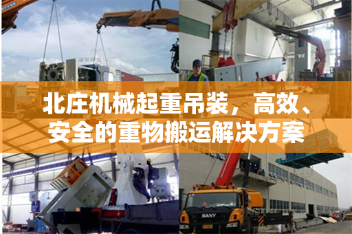 北庄机械起重吊装，高效、安全的重物搬运解决方案