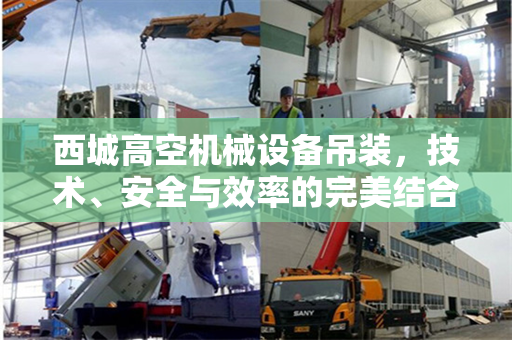 西城高空机械设备吊装，技术、安全与效率的完美结合