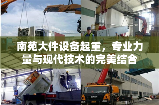 南苑大件设备起重，专业力量与现代技术的完美结合