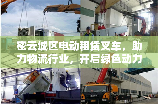 密云城区电动租赁叉车，助力物流行业，开启绿色动力新时代