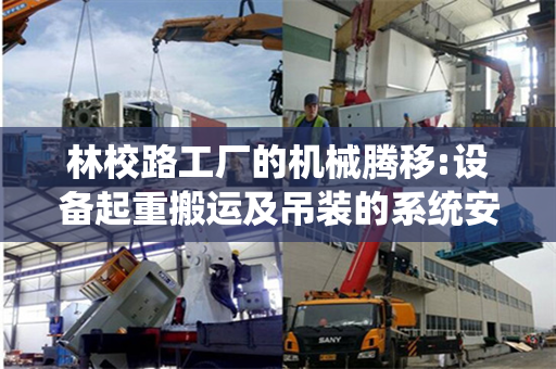 林校路工厂的机械腾移:设备起重搬运及吊装的系统安排与实效探寻