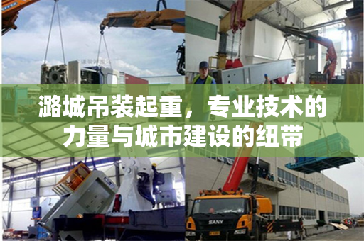 潞城吊装起重，专业技术的力量与城市建设的纽带