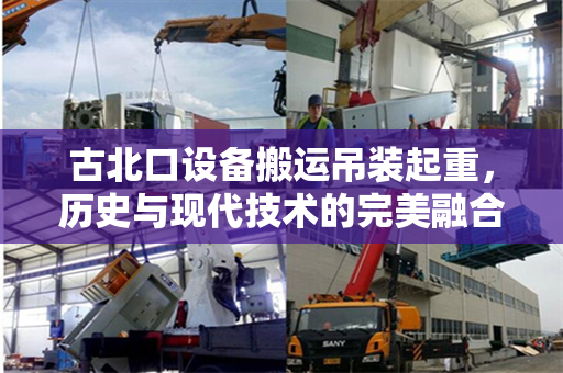 古北口设备搬运吊装起重，历史与现代技术的完美融合