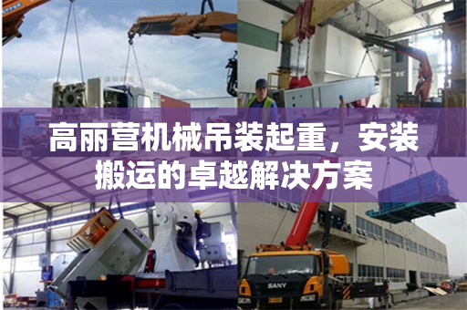 高丽营机械吊装起重，安装搬运的卓越解决方案