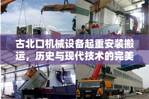 古北口机械设备起重安装搬运，历史与现代技术的完美结合