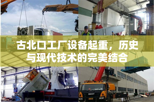 古北口工厂设备起重，历史与现代技术的完美结合