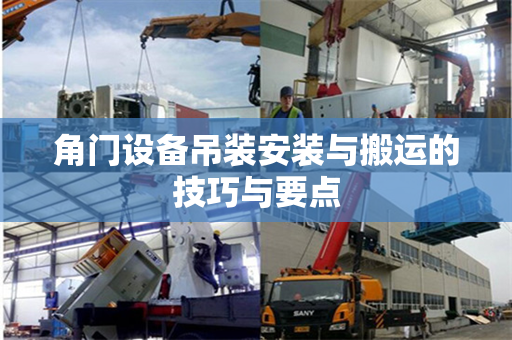 角门设备吊装安装与搬运的技巧与要点