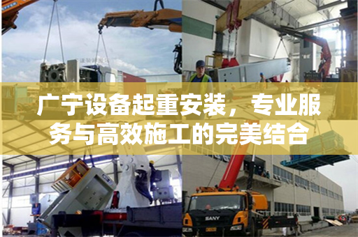 广宁设备起重安装，专业服务与高效施工的完美结合
