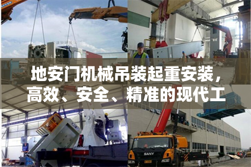 地安门机械吊装起重安装，高效、安全、精准的现代工程实践