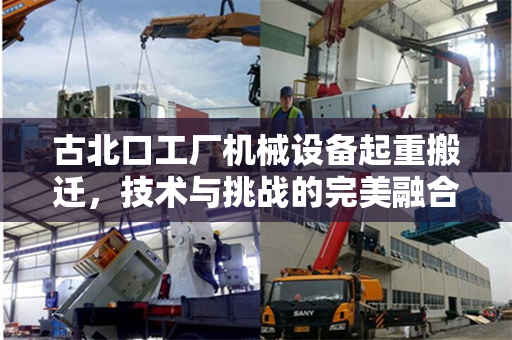 古北口工厂机械设备起重搬迁，技术与挑战的完美融合