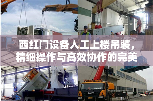 西红门设备人工上楼吊装，精细操作与高效协作的完美融合