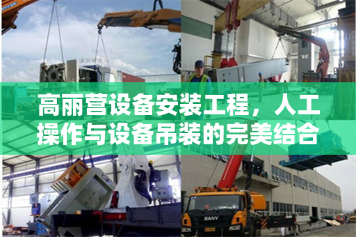 高丽营设备安装工程，人工操作与设备吊装的完美结合