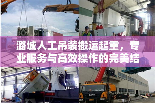 潞城人工吊装搬运起重，专业服务与高效操作的完美结合
