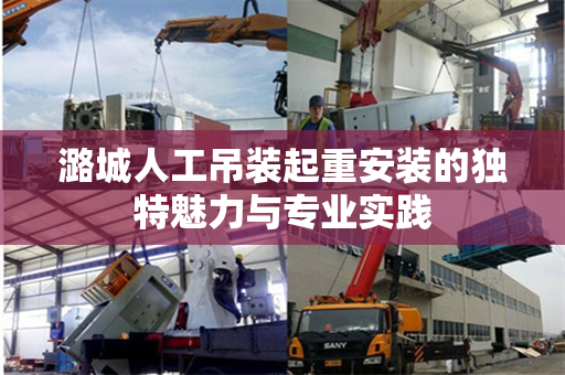 潞城人工吊装起重安装的独特魅力与专业实践