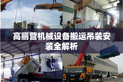 高丽营机械设备搬运吊装安装全解析