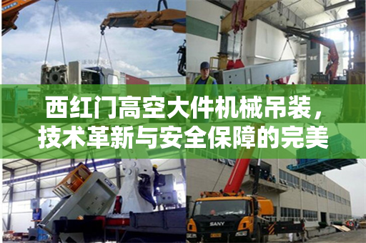 西红门高空大件机械吊装，技术革新与安全保障的完美结合