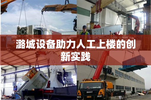 潞城设备助力人工上楼的创新实践