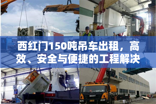 西红门150吨吊车出租，高效、安全与便捷的工程解决方案