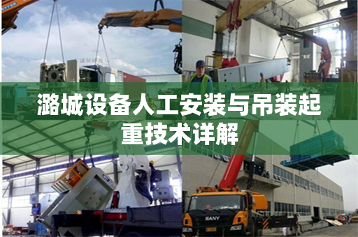 潞城设备人工安装与吊装起重技术详解