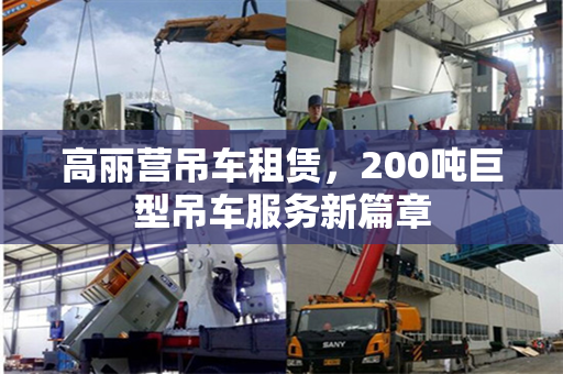高丽营吊车租赁，200吨巨型吊车服务新篇章